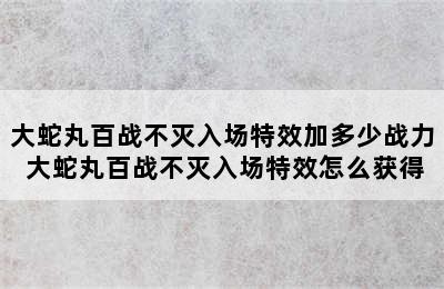 大蛇丸百战不灭入场特效加多少战力 大蛇丸百战不灭入场特效怎么获得